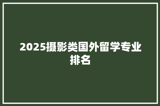 2025摄影类国外留学专业排名