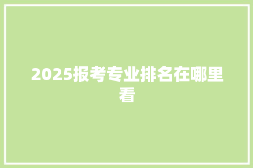 2025报考专业排名在哪里看
