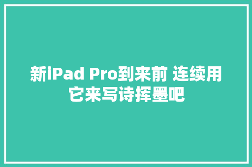 新iPad Pro到来前 连续用它来写诗挥墨吧