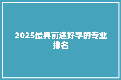 2025最具前途好学的专业排名