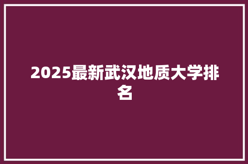 2025最新武汉地质大学排名
