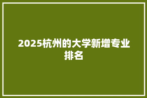 2025杭州的大学新增专业排名