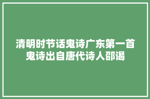 清明时节话鬼诗广东第一首鬼诗出自唐代诗人邵谒