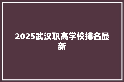 2025武汉职高学校排名最新