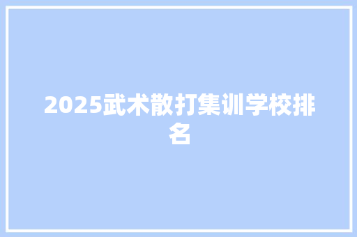 2025武术散打集训学校排名