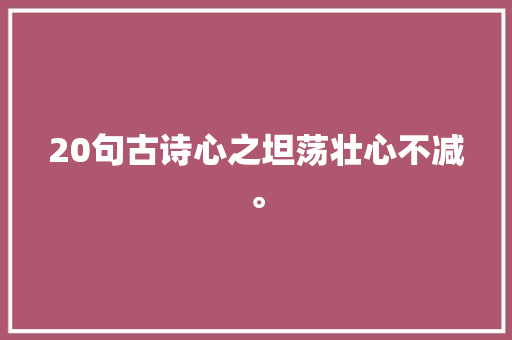 20句古诗心之坦荡壮心不减。