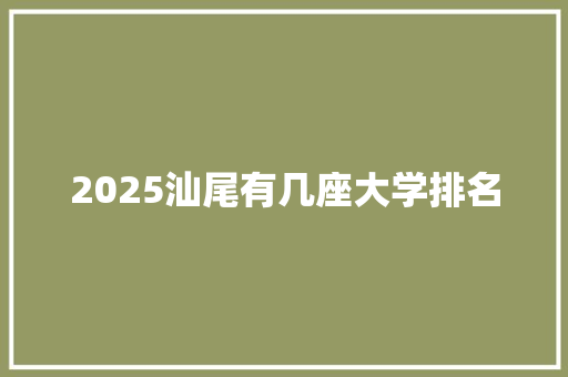 2025汕尾有几座大学排名