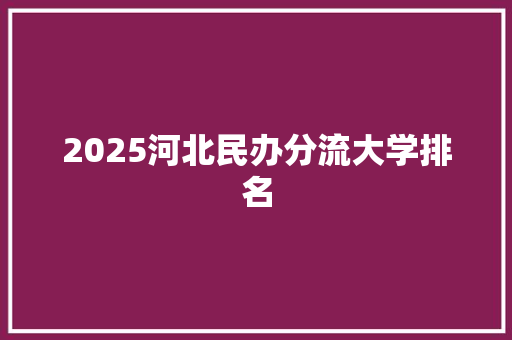 2025河北民办分流大学排名