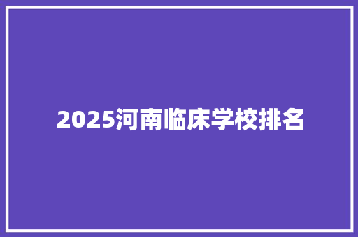 2025河南临床学校排名