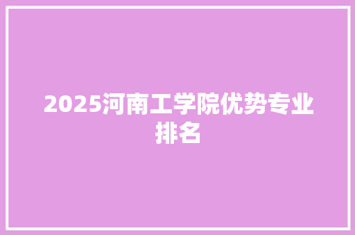 2025河南工学院优势专业排名