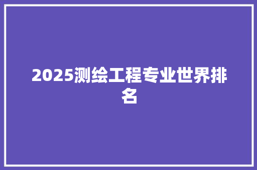 2025测绘工程专业世界排名