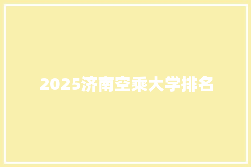 2025济南空乘大学排名