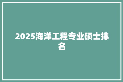 2025海洋工程专业硕士排名