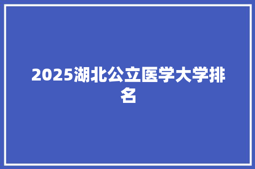 2025湖北公立医学大学排名