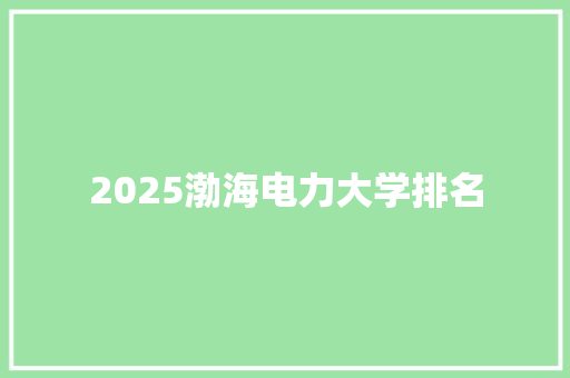 2025渤海电力大学排名