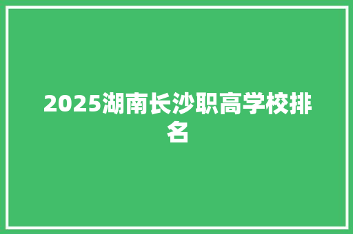 2025湖南长沙职高学校排名