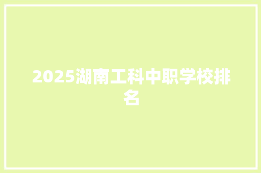 2025湖南工科中职学校排名