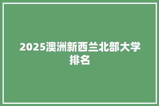 2025澳洲新西兰北部大学排名