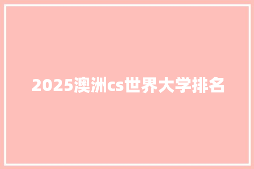 2025澳洲cs世界大学排名