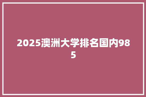 2025澳洲大学排名国内985