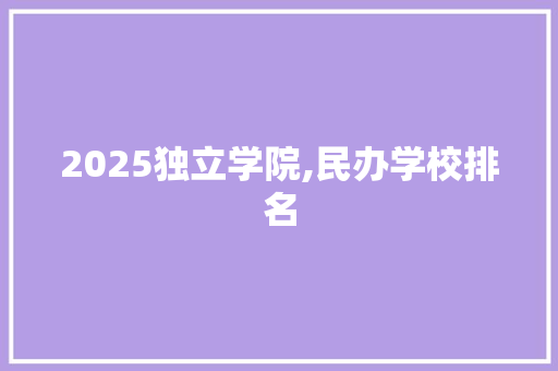 2025独立学院,民办学校排名