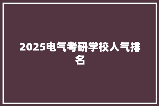 2025电气考研学校人气排名