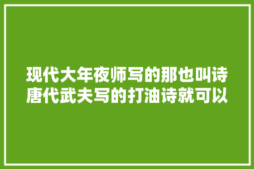 现代大年夜师写的那也叫诗唐代武夫写的打油诗就可以完爆他们