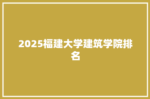 2025福建大学建筑学院排名