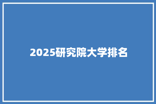 2025研究院大学排名
