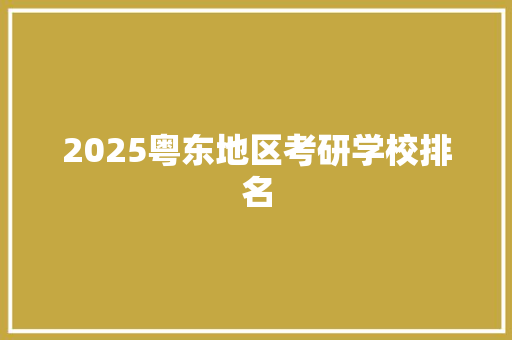 2025粤东地区考研学校排名