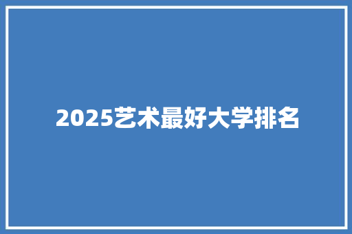 2025艺术最好大学排名