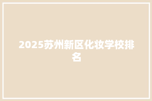 2025苏州新区化妆学校排名