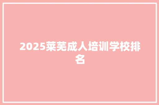 2025莱芜成人培训学校排名