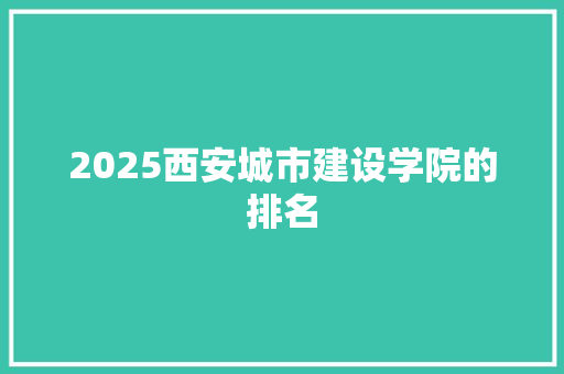 2025西安城市建设学院的排名