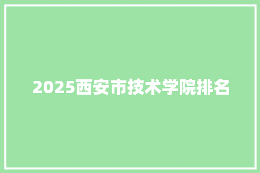 2025西安市技术学院排名