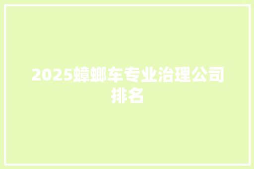 2025蟑螂车专业治理公司排名