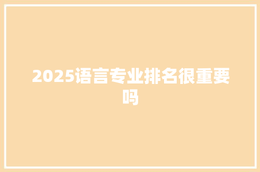 2025语言专业排名很重要吗