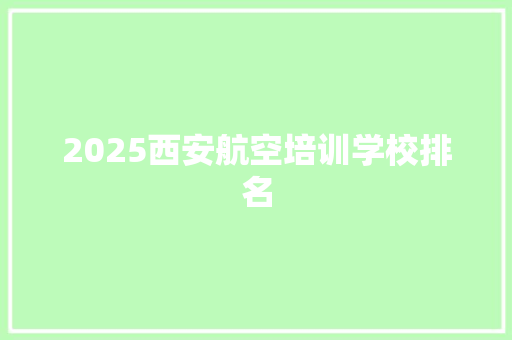 2025西安航空培训学校排名