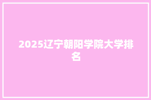 2025辽宁朝阳学院大学排名