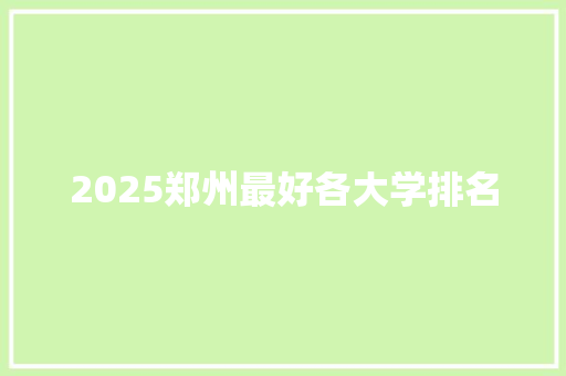 2025郑州最好各大学排名
