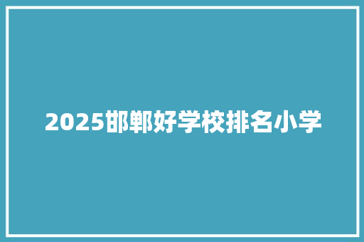2025邯郸好学校排名小学