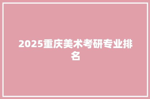 2025重庆美术考研专业排名