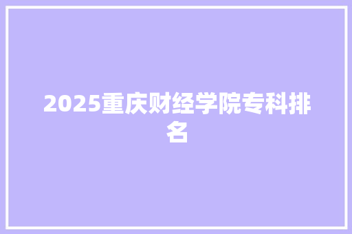 2025重庆财经学院专科排名