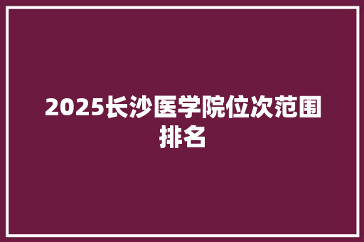 2025长沙医学院位次范围排名