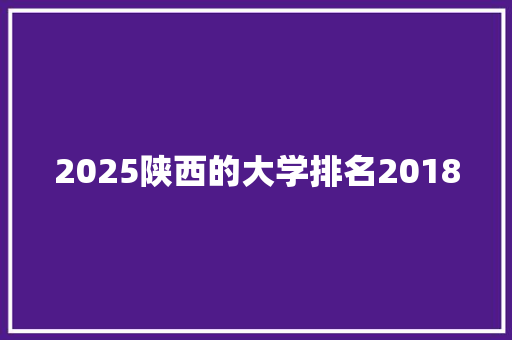 2025陕西的大学排名2018