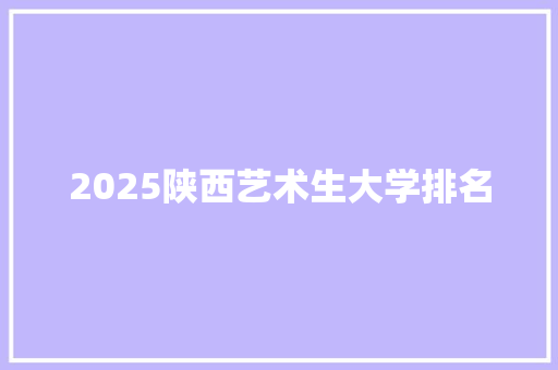 2025陕西艺术生大学排名