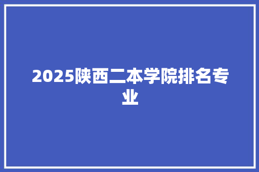 2025陕西二本学院排名专业