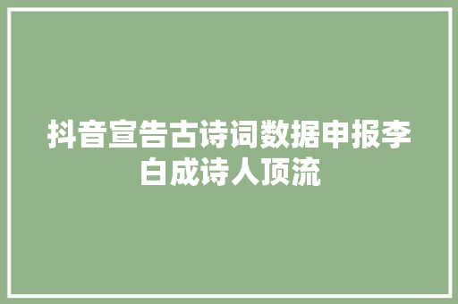 抖音宣告古诗词数据申报李白成诗人顶流