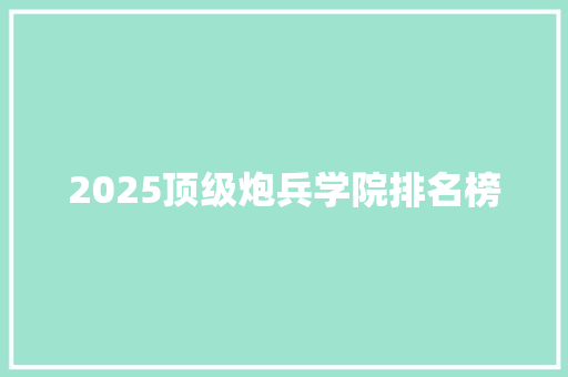 2025顶级炮兵学院排名榜