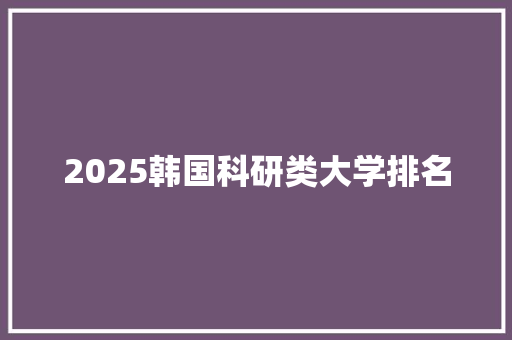 2025韩国科研类大学排名